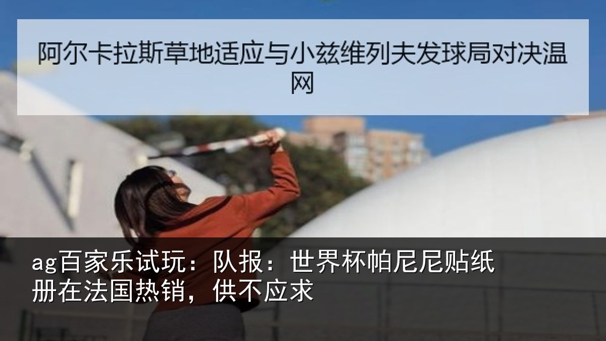 ag百家乐试玩:队报:世界相关情况,供不应求