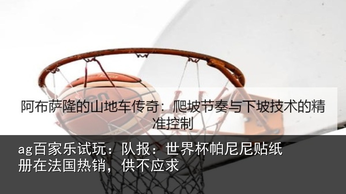 ag百家乐试玩:队报:世界杯帕尼尼贴纸册在法国热销,供不应求