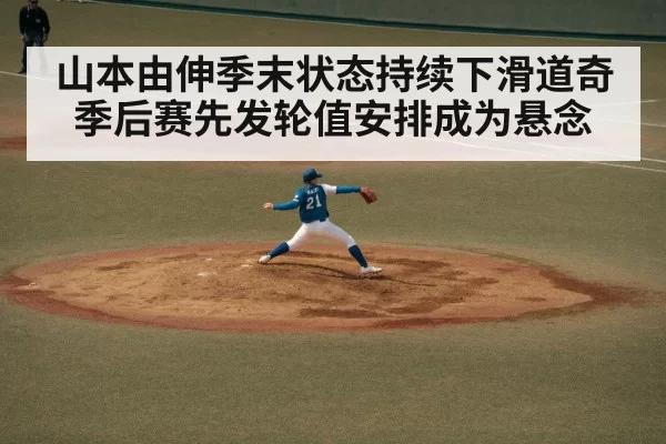 山本由伸季末状态持续下滑道奇季后赛先发轮值安排成为悬念