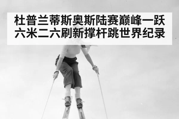 杜普兰蒂斯奥斯陆赛巅峰一跃六米二六刷新撑杆跳世界纪录