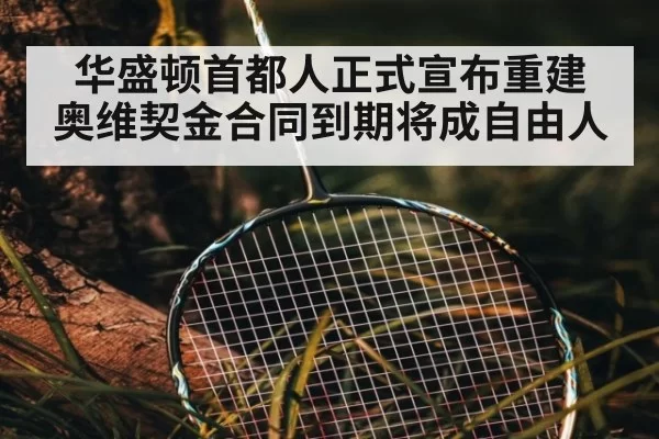 华盛顿首都人正式宣布重建 奥维契金合同到期将成自由人
